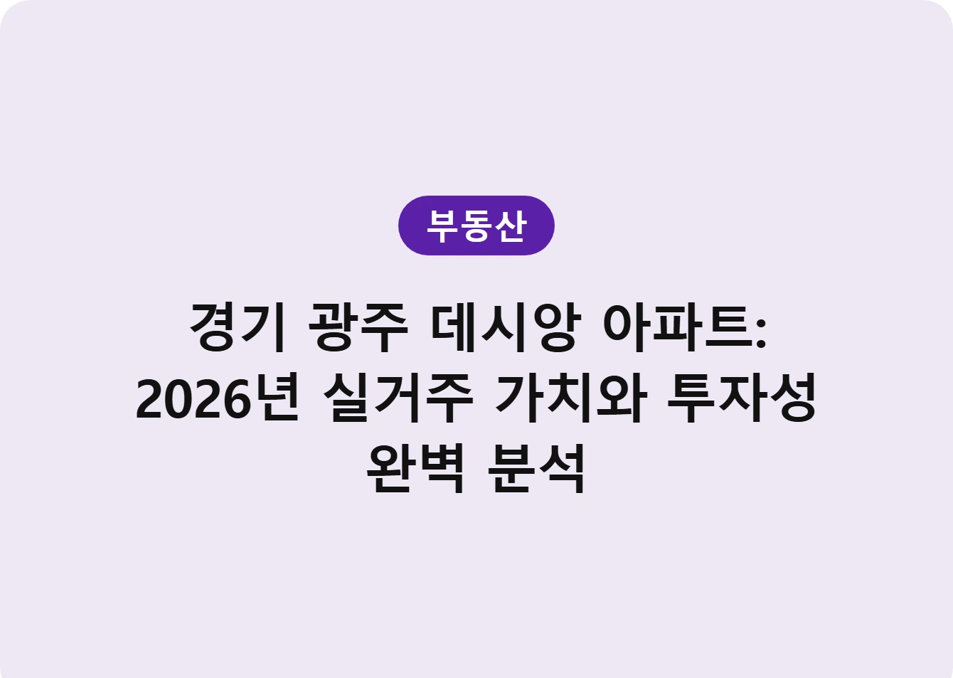 경기 광주 데시앙 아파트: 2026년 실거주 가치와 투자성 완벽 분석