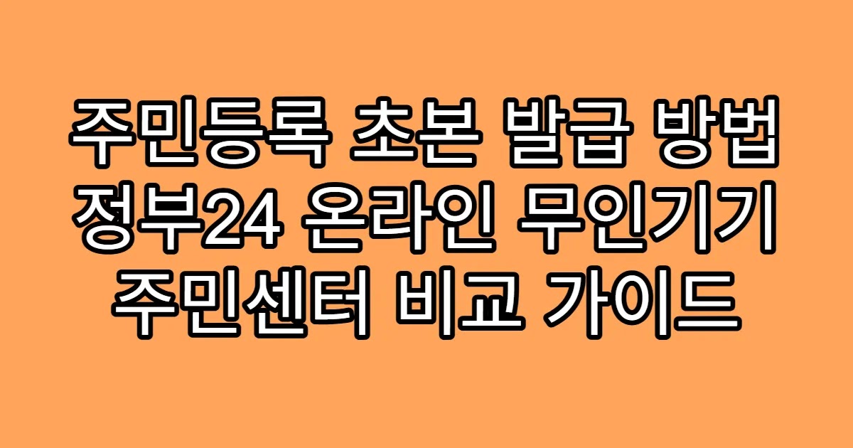 주민등록 초본 발급 방법 정부24 온라인 무인기기 주민센터 비교 가이드
