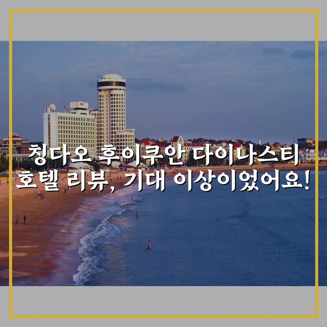 칭다오 후이쿠안 다이나스티 호텔 리뷰, 기대 이상이었어요!