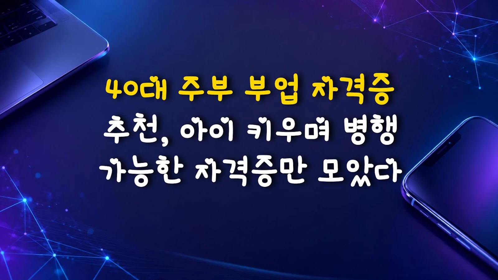 40대 주부 부업 자격증 추천, 아이 키우며 병행 가능한 자격증만 모았다