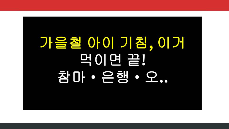 가을철 아이 기침, 이거 먹이면 끝! 참마·은행·오렌지로 자연치유 팩트폭격