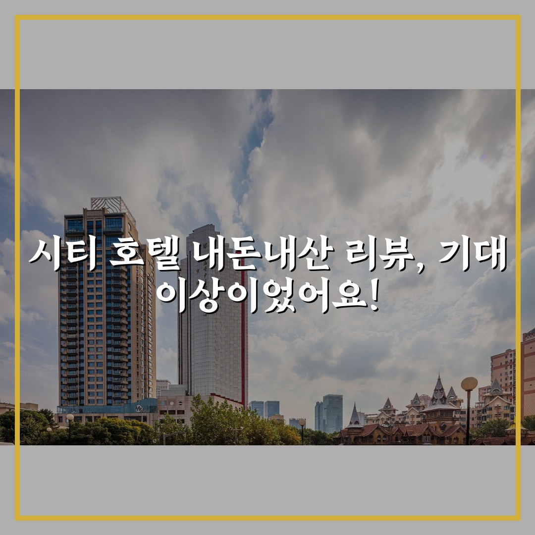 시티 호텔 내돈내산 리뷰, 기대 이상이었어요!