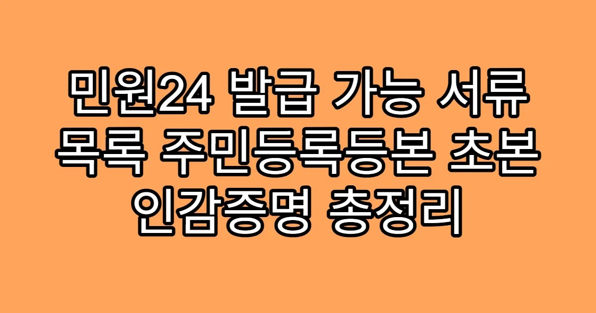 민원24 발급 가능 서류 목록 주민등록등본 초본 인감증명 총정리