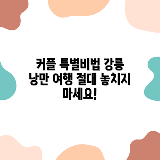 낭만 가득한 강릉 커플여행, 강릉 여행 팁, 커플 여행지, 추억 만들기, 강릉 데이트 장소