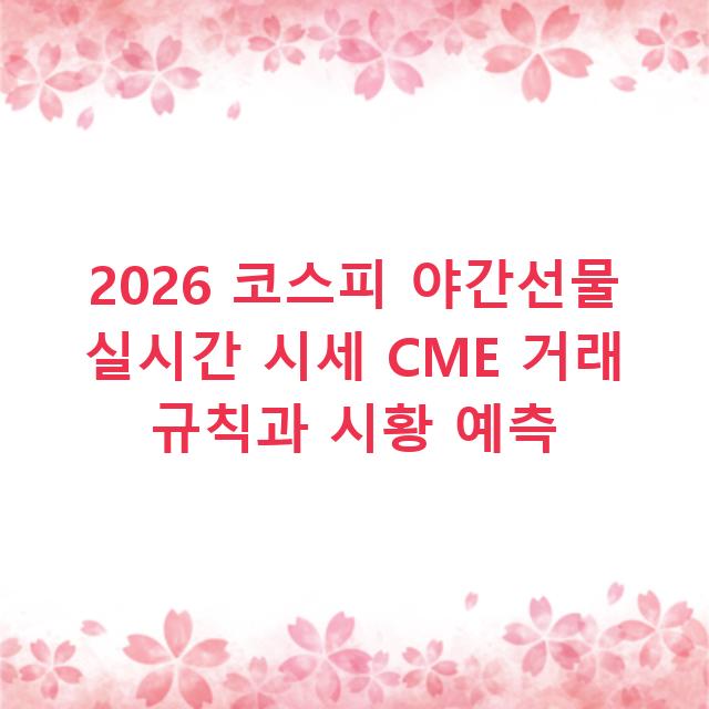 2026 코스피 야간선물 실시간 시세 CME 거래 규칙과 시황 예측
