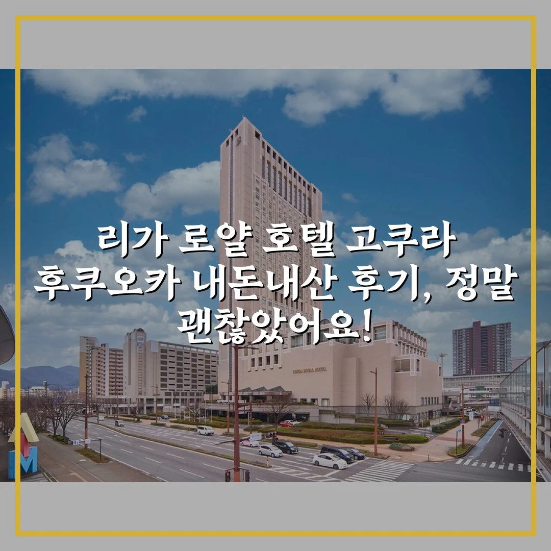 리가 로얄 호텔 고쿠라 후쿠오카 내돈내산 후기, 정말 괜찮았어요!