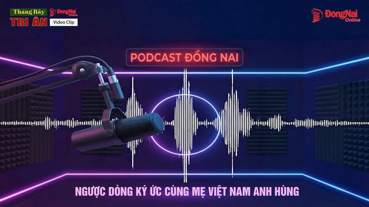 [Chuỗi Podcast] Tháng Bảy tri ân: Ngược dòng ký ức cùng mẹ Việt Nam Anh hùng - Báo Đồng Nai