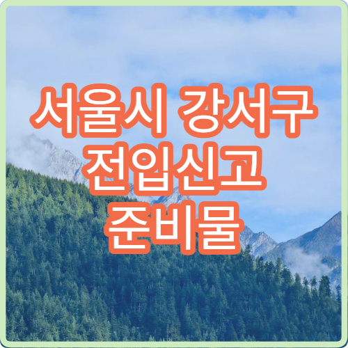 서울시 강서구 전입신고 준비물 총정리 주민센터 방문 전 꼭 확인해야 할 서류 안내