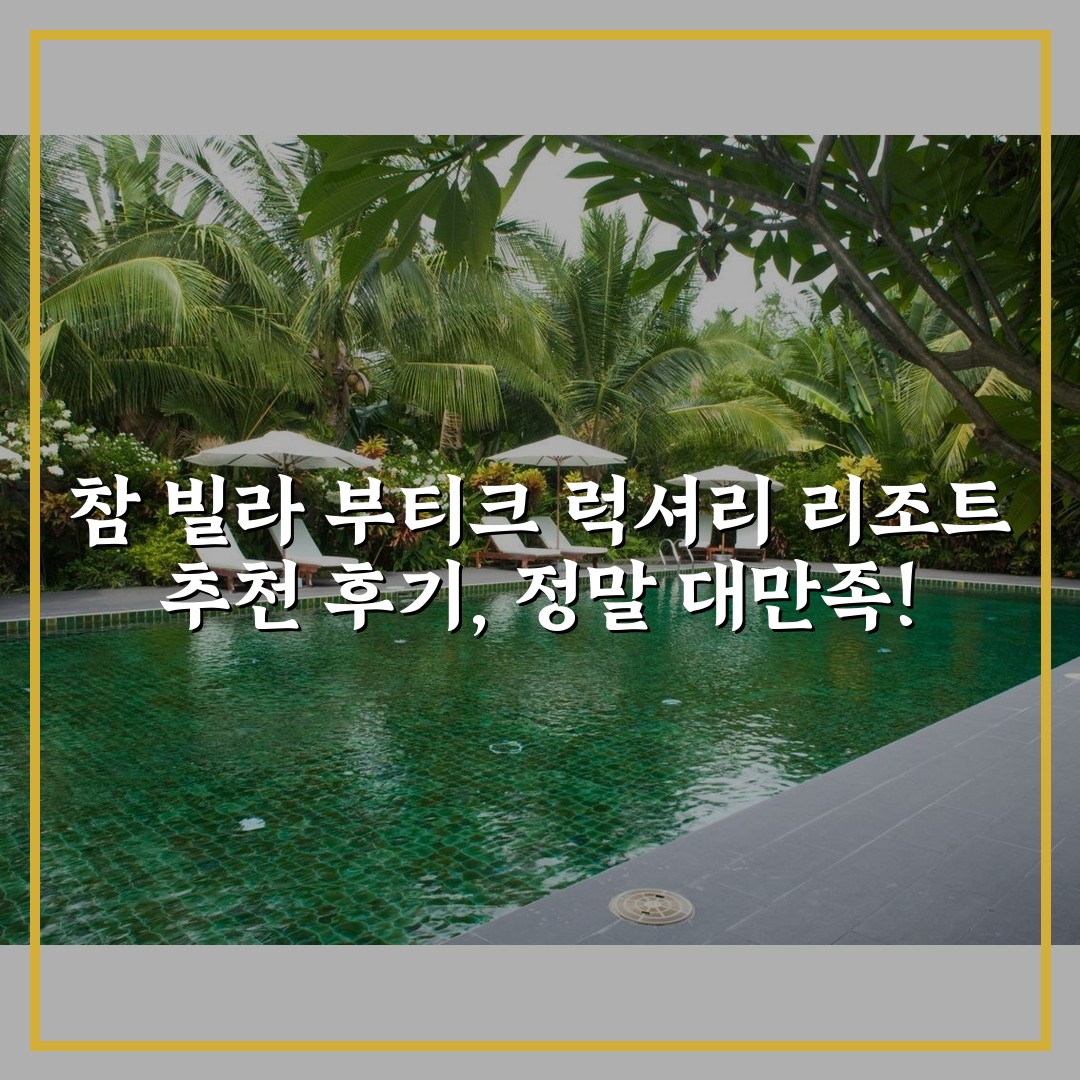 참 빌라 부티크 럭셔리 리조트 추천 후기, 정말 대만족!