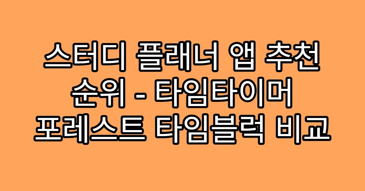 스터디 플래너 앱 추천 순위 - 타임타이머 포레스트 타임블럭 비교
