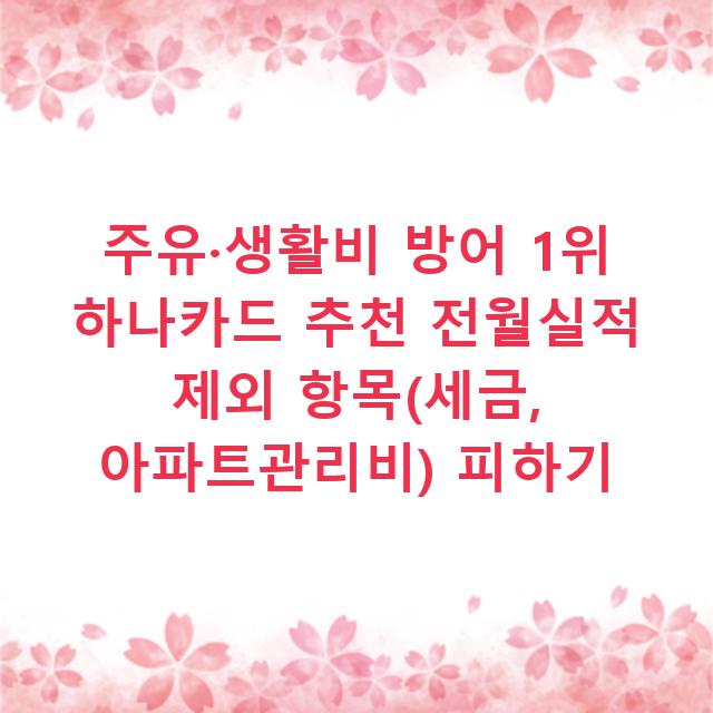 주유·생활비 방어 1위 하나카드 추천 전월실적 제외 항목(세금, 아파트관리비) 피하기