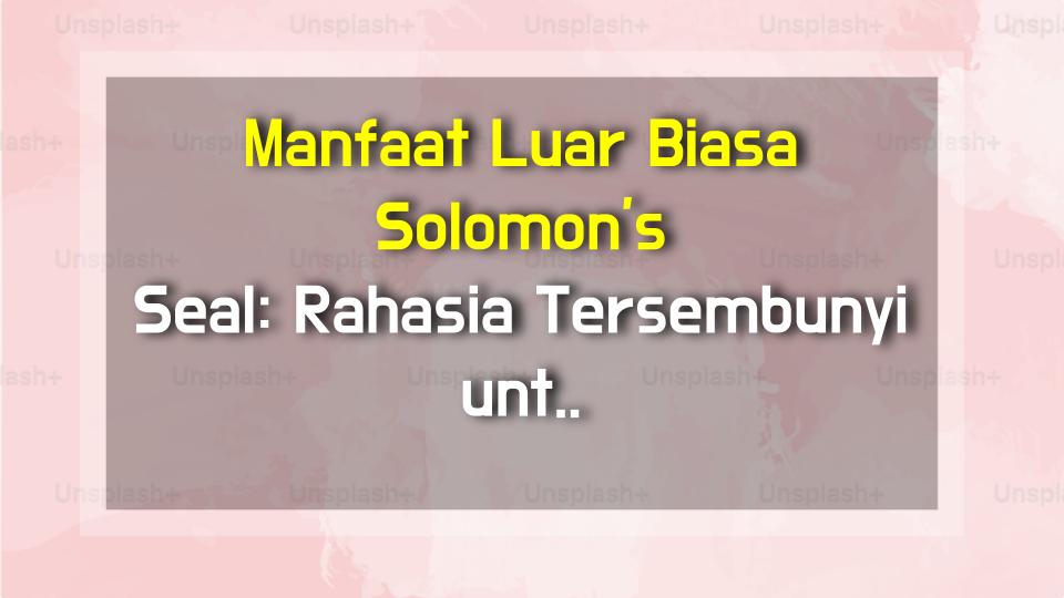 Manfaat Luar Biasa Solomons Seal: Rahasia Tersembunyi untuk Atasi Yin Deficiency dan Batuk Kering