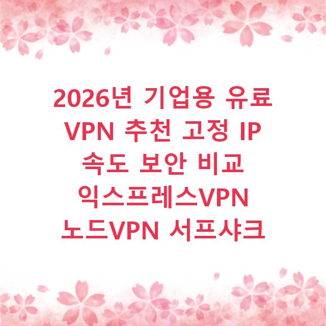 2026년 기업용 유료 VPN 추천 고정 IP 속도 보안 비교 익스프레스VPN 노드VPN 서프샤크