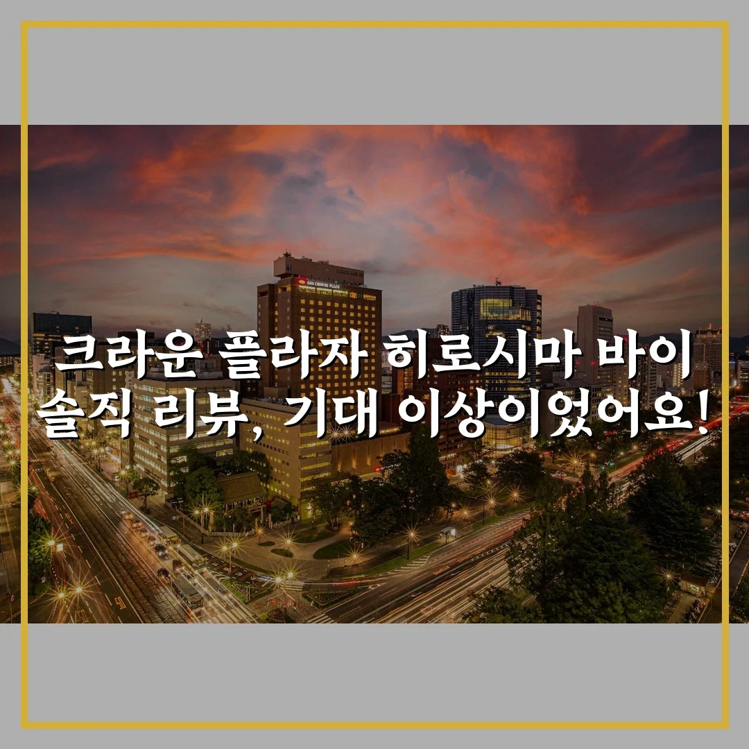 크라운 플라자 히로시마 바이 솔직 리뷰, 기대 이상이었어요!