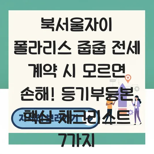북서울자이 폴라리스 줍줍 전세 계약 시 주의해야 할 등기부등본 체크리스트 대표 이미지
