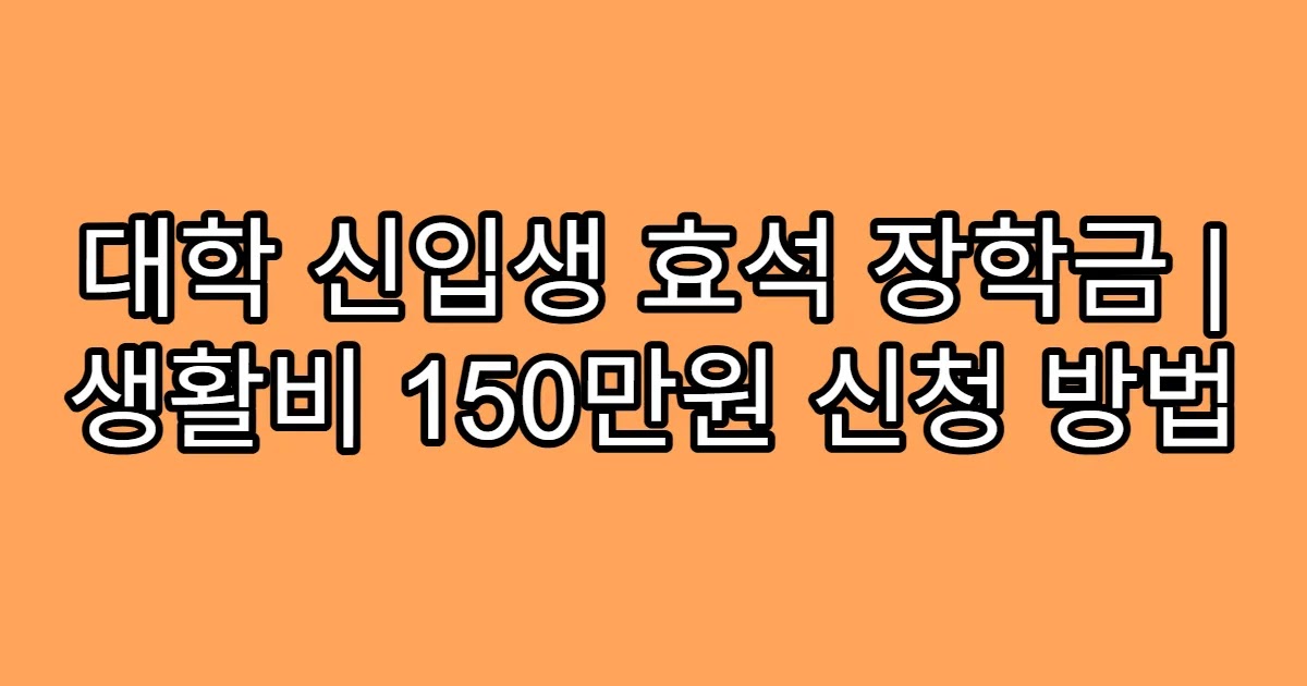 대학 신입생 효석 장학금 | 생활비 150만원 신청 방법