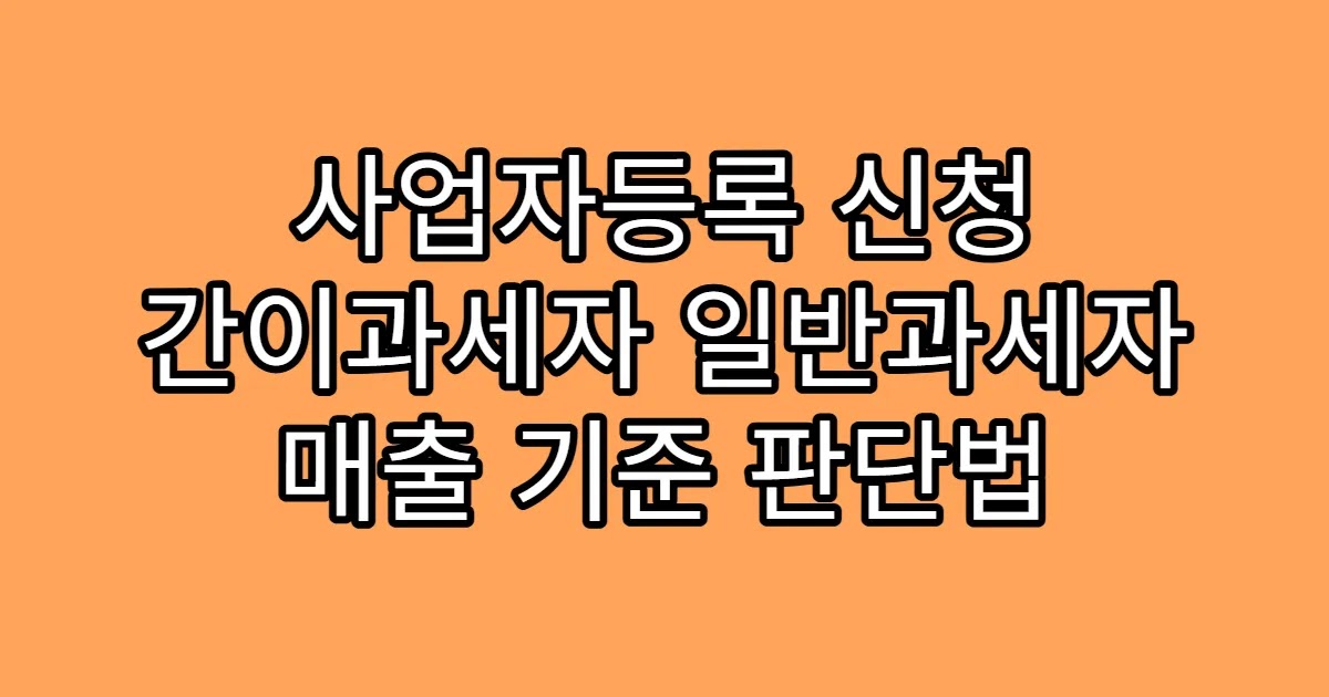 사업자등록 신청 간이과세자 일반과세자 매출 기준 판단법