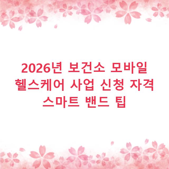 2026년 보건소 모바일 헬스케어 사업 신청 자격 스마트 밴드 팁