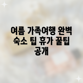 가족여행 추천, 여름 휴가 숙소, 여행 초보 꿀팁, 가족 여행 플래닝, 완벽 숙소 찾기