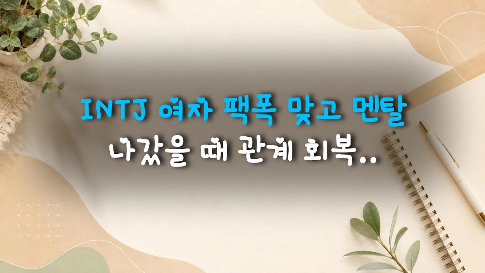 INTJ 여자 팩폭 맞고 멘탈 나갔을 때 관계 회복 꿀팁