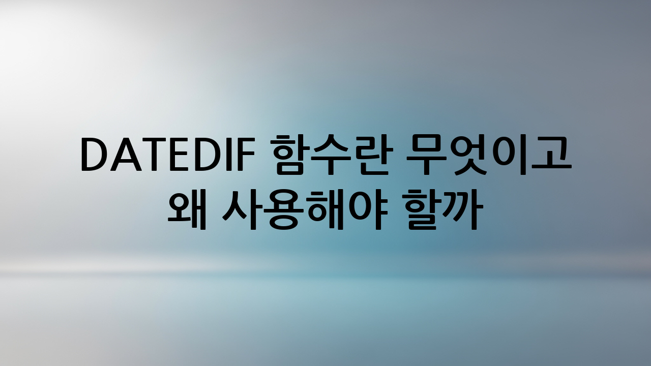 DATEDIF 함수란 무엇이고 왜 사용해야 할까?