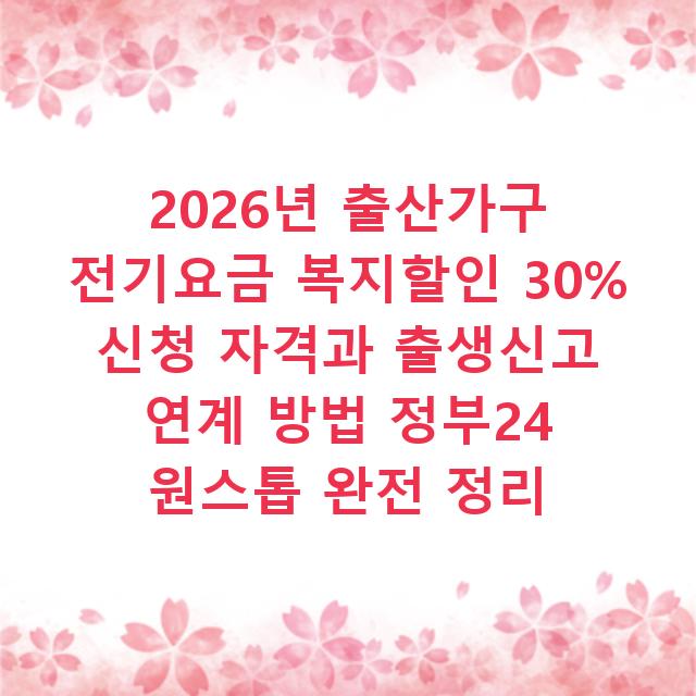 2026년 출산가구 전기요금 복지할인 30% 신청 자격과 출생신고 연계 방법 정부24 원스톱 완전 정리