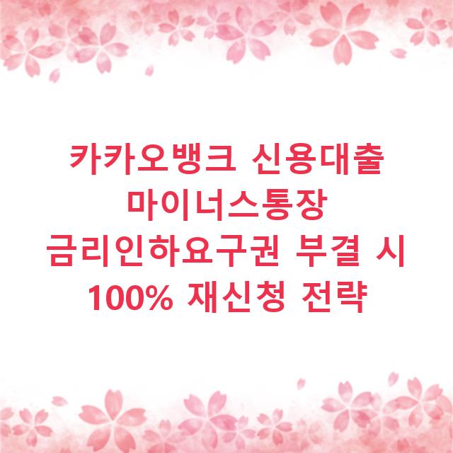 카카오뱅크 신용대출 마이너스통장 금리인하요구권 부결 시 100% 재신청 전략