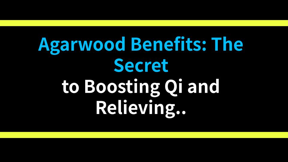 Agarwood Benefits: The Secret to Boosting Qi and Relieving Pain