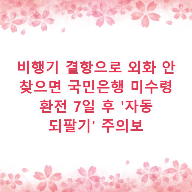 비행기 결항으로 외화 안 찾으면 국민은행 미수령 환전 7일 후 ‘자동 되팔기’ 주의보