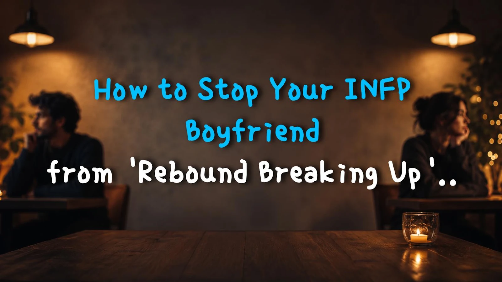 How to Stop Your INFP Boyfriend from 'Rebound Breaking Up' After a Fight