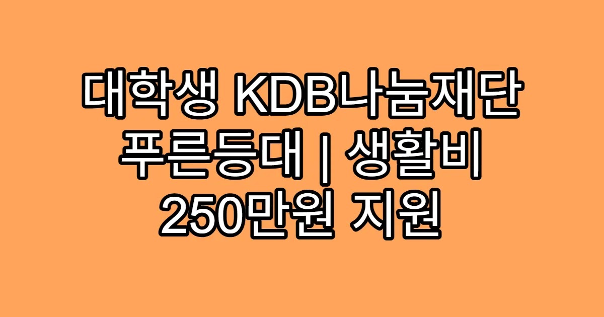 대학생 KDB나눔재단 푸른등대 | 생활비 250만원 지원