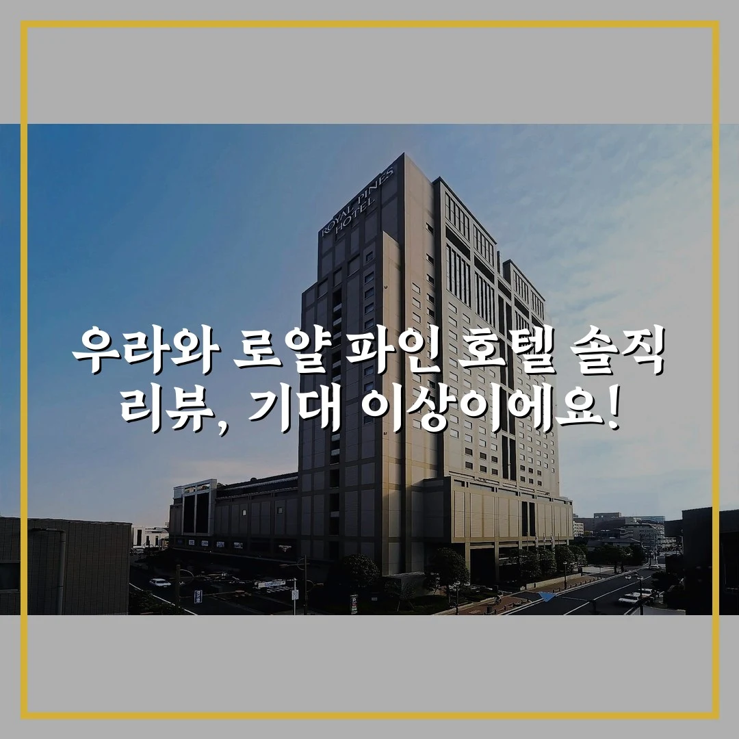 우라와 로얄 파인 호텔 솔직 리뷰, 기대 이상이에요!