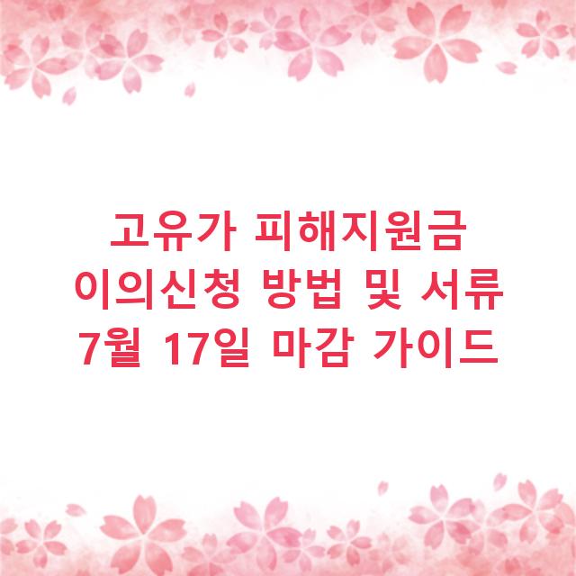 고유가 피해지원금 이의신청 방법 및 서류 7월 17일 마감 가이드
