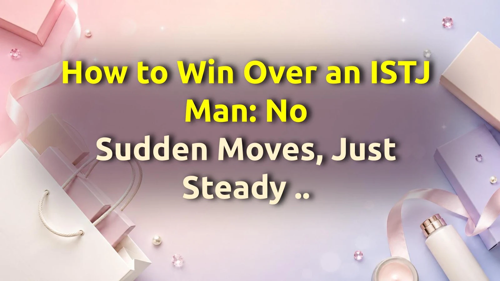 How to Win Over an ISTJ Man: No Sudden Moves, Just Steady Vibes