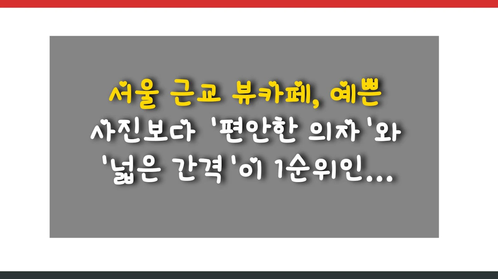 서울 근교 뷰카페, 예쁜 사진보다 '편안한 의자'와 '넓은 간격'이 1순위인 이유