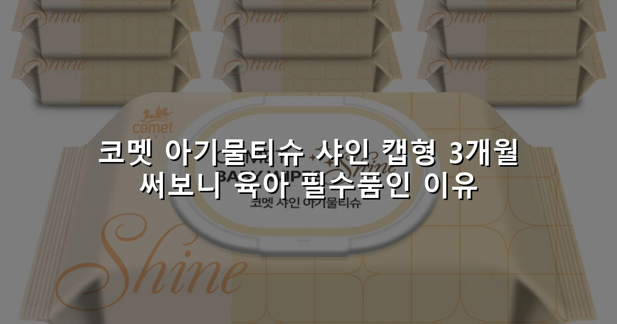 코멧 아기물티슈 샤인 캡형 3개월 써보니 육아 필수품인 이유
