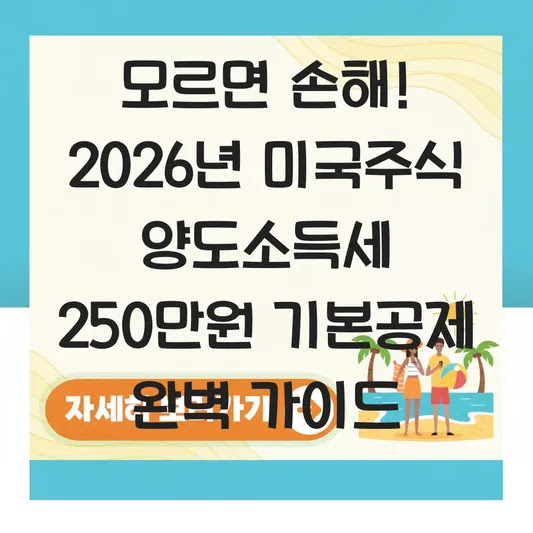 모르면 손해! 2026년 미국주식 양도소득세 250만원 기본공제 완벽 가이드