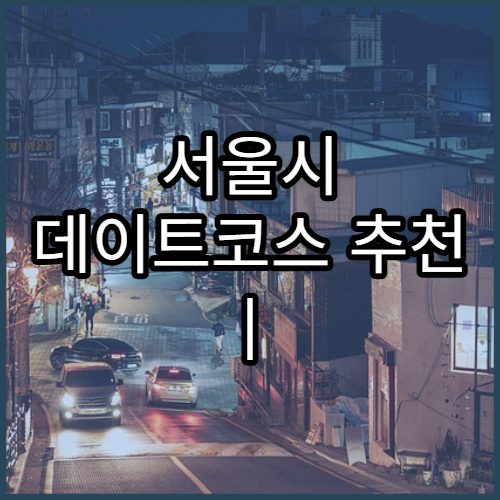 서울시 데이트코스 추천 | 감성 있는 서울 나들이