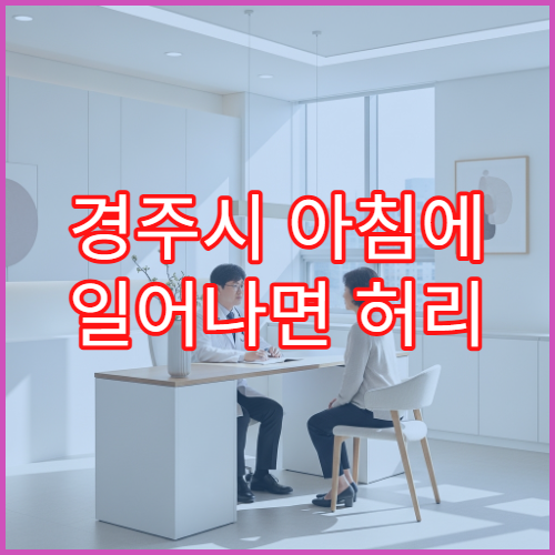경주시 아침에 일어나면 허리 뻣뻣하고 통증 있을 때 진료 가능한 병원 안내