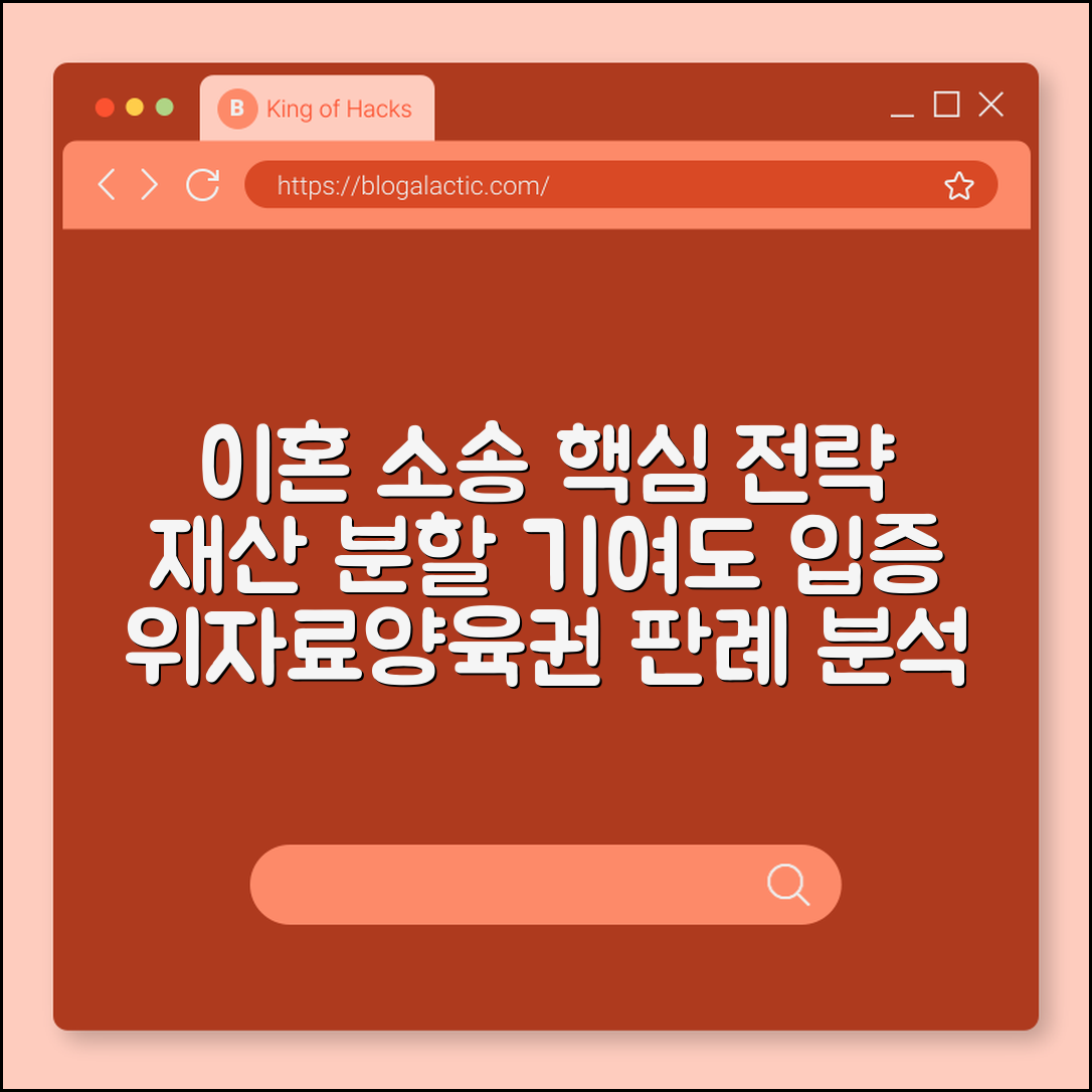 이혼 소송 재산 분할 기여도 입증 전략 및 판례 (위자료 청구, 양육권 분쟁, 협의 이혼 절차)