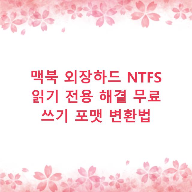 맥북 외장하드 NTFS 읽기 전용 해결 무료 쓰기 포맷 변환법
