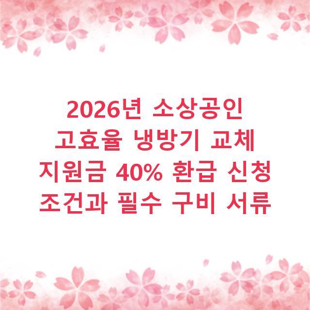 2026년 소상공인 고효율 냉방기 교체 지원금 40% 환급 신청 조건과 필수 구비 서류