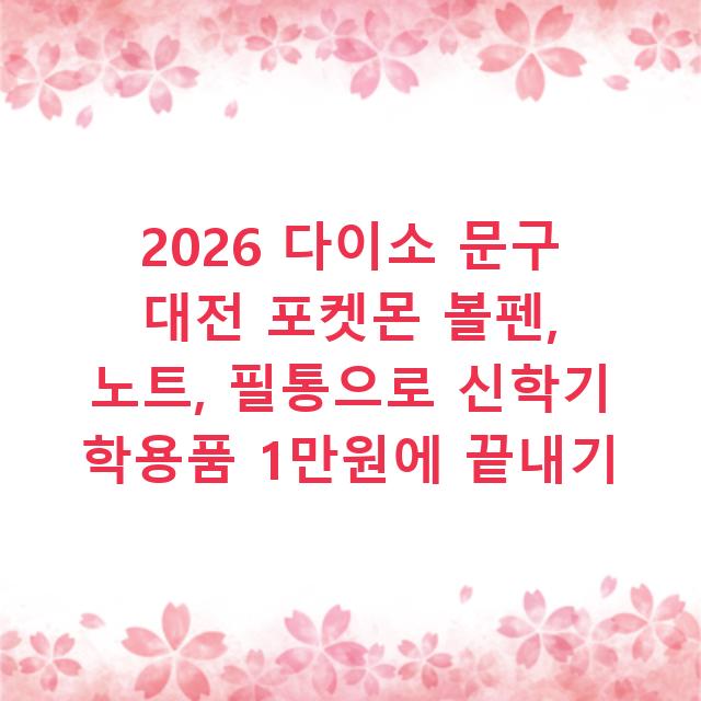 2026 다이소 문구 대전 포켓몬 볼펜, 노트, 필통으로 신학기 학용품 1만원에 끝내기