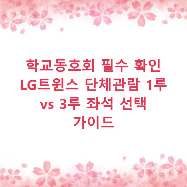 학교동호회 필수 확인 LG트윈스 단체관람 1루 vs 3루 좌석 선택 가이드