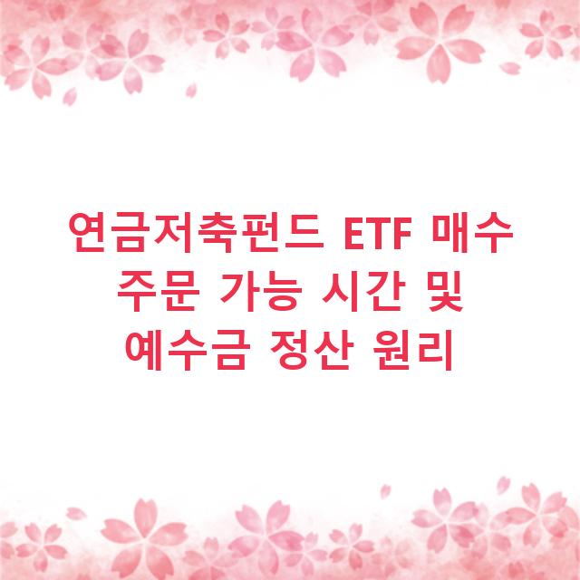 연금저축펀드 ETF 매수 주문 가능 시간 및 예수금 정산 원리