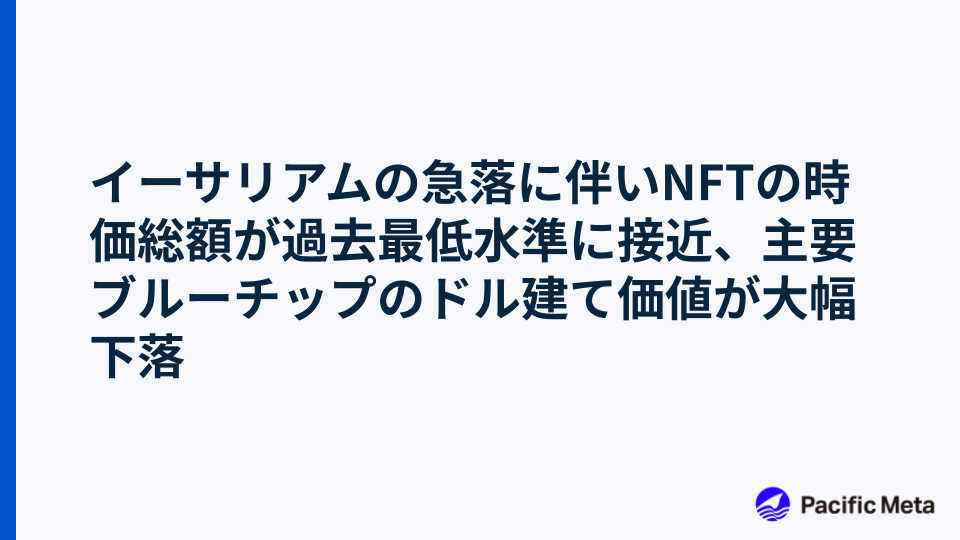 イーサリアムの急落に伴いNFTの時価総額が過去最低水準に接近、主要ブルーチップのドル建て価値が大幅下落