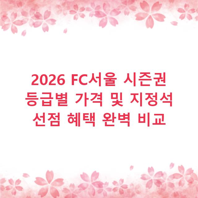 2026 FC서울 시즌권 등급별 가격 및 지정석 선점 혜택 완벽 비교