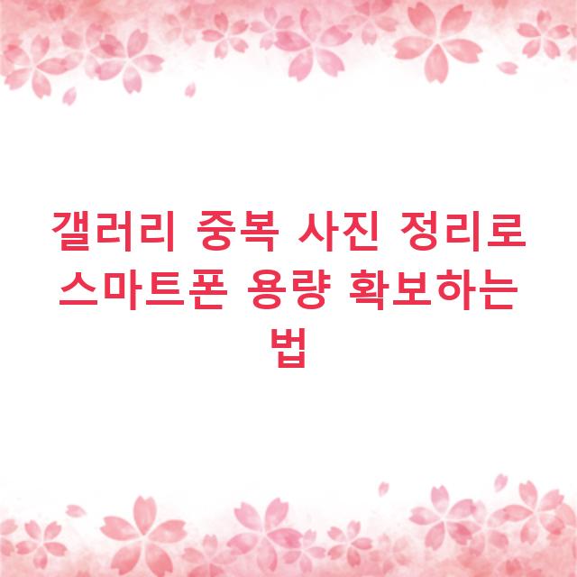 갤러리 중복 사진 정리로 스마트폰 용량 확보하는 법
