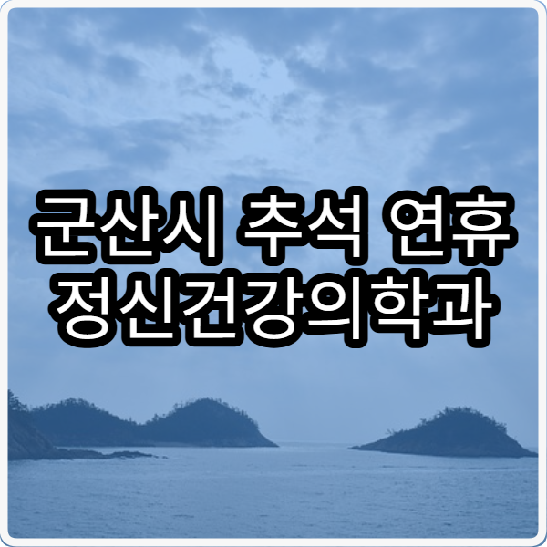 군산시 추석 연휴 정신건강의학과 진료 병원 이용하는 법