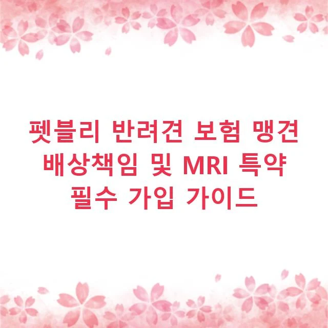 펫블리 반려견 보험 맹견 배상책임 및 MRI 특약 필수 가입 가이드